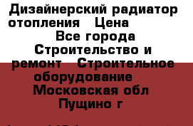 Дизайнерский радиатор отопления › Цена ­ 67 000 - Все города Строительство и ремонт » Строительное оборудование   . Московская обл.,Пущино г.